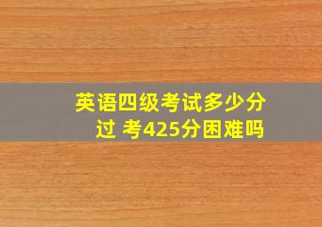 英语四级考试多少分过 考425分困难吗